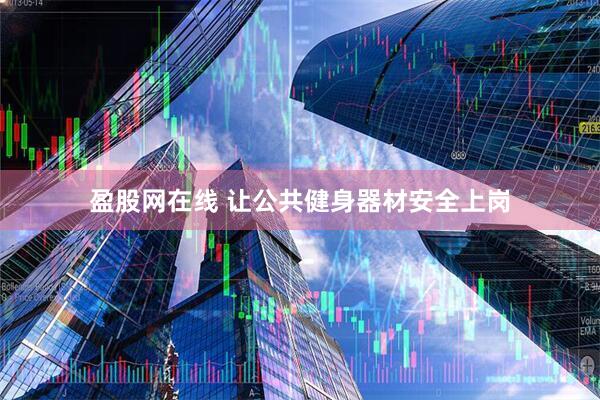 盈股网在线 让公共健身器材安全上岗
