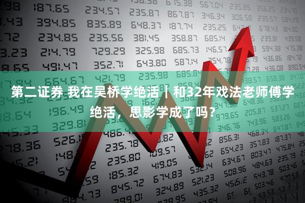 第二证券 我在吴桥学绝活｜和32年戏法老师傅学绝活，思影学成了吗？