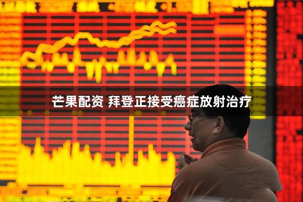 芒果配资 拜登正接受癌症放射治疗