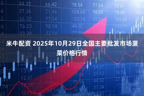 米牛配资 2025年10月29日全国主要批发市场菠菜价格行情